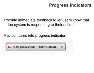 Progress indicators
Provide immediate feedback to let users know that
the system is responding to their action
Favicon turns into progress indicator:
 
