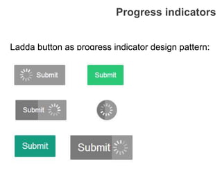 Progress indicators
Ladda button as progress indicator design pattern:
 