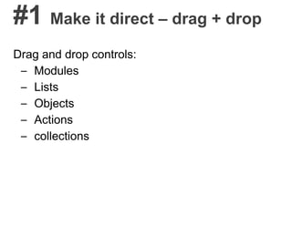 #1 Make it direct – drag + drop
Drag and drop controls:
– Modules
– Lists
– Objects
– Actions
– collections
 