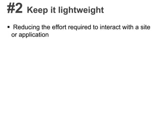 #2 Keep it lightweight
 Reducing the effort required to interact with a site
or application
 