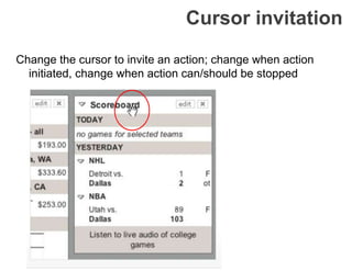 Cursor invitation
Change the cursor to invite an action; change when action
initiated, change when action can/should be stopped
 