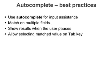 Autocomplete – best practices
 Use autocomplete for input assistance
 Match on multiple fields
 Show results when the user pauses
 Allow selecting matched value on Tab key
 