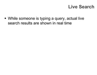  While someone is typing a query, actual live
search results are shown in real time
Live Search
 