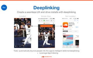 Deeplinking
Create a seamless UX and drive installs with deeplinking
Ret
Installed Not  installedMobile  Web
Todo: automatically bounce people into the app & intelligent deferred deeplinking
+ Leverage App Indexing
 