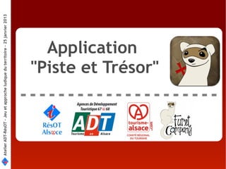 Atelier ADT-RésOT – Jeu et approche ludique du territoire - 25 janvier 2013




                                           Application
                                         "Piste et Trésor"
 