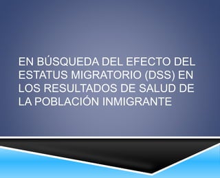 EN BÚSQUEDA DEL EFECTO DEL 
ESTATUS MIGRATORIO (DSS) EN 
LOS RESULTADOS DE SALUD DE 
LA POBLACIÓN INMIGRANTE 
 