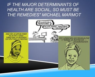 IF THE MAJOR DETERMINANTS OF 
HEALTH ARE SOCIAL, SO MUST BE 
THE REMEDIES" MICHAEL MARMOT 
 