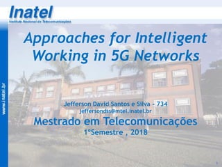 Jefferson David Santos e Silva - 734
jeffersondss@mtel.inatel.br
Mestrado em Telecomunicações
1ºSemestre , 2018
Approaches for Intelligent
Working in 5G Networks
1
 