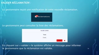 VALIDER RÉCLAMATION :
Le gestionnaire reçoit une notification de cette nouvelle réclamation.
Le gestionnaire peut consulter la liste des réclamations.
En cliquant sur « valider » le système affiche un message pour informer
le gestionnaire que la réclamation est validée. 30
 