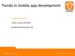 Trends in mobile app-development

     Lusófona University

     Lisbon, January 9th 2013

     Boudewijn Broekhuijse, CEO
 