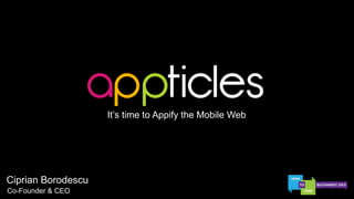 It’s time to Appify the Mobile Web

Ciprian Borodescu
Co-Founder & CEO

 