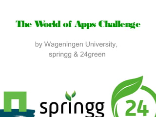 The World of Apps Challenge
by Wageningen University,
springg & 24green
 
