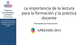 La importancia de la lectura
para la formación y la práctica
docente
Presentado por Alvaro Fortin
 