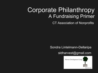 Corporate Philanthropy A Fundraising Primer CT Association of Nonprofits [email_address] Sondra Lintelmann-Dellaripa 