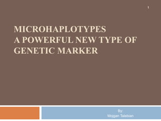 MICROHAPLOTYPES
A POWERFUL NEW TYPE OF
GENETIC MARKER
By:
Mojgan Talebian
1
 
