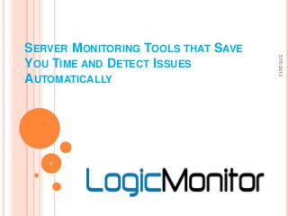 SERVER MONITORING TOOLS THAT SAVE
YOU TIME AND DETECT ISSUES
AUTOMATICALLY
5/15/2013
1
 