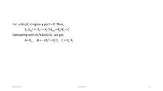 For unity pf, imaginary part = 0. Thus,
Xc Xeq
2 – (RL
2 + Xc
2) Xeq + R0
2XL = 0
Comparing with Ax2+Bx+C=0, we get,
A= Xc , B = – (RL
2 + Xc
2), C = R0
2XL
8/14/2017 STATCOM 26
 