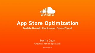 Moritz Daan
Growth Channel Specialist
!
@moritzdaan
App Store Optimization
Mobile Growth Hacking at SoundCloud
 