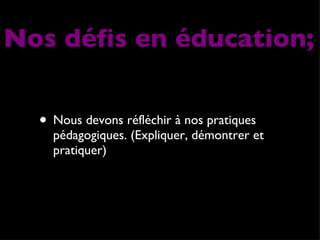 Nous devons réfléchir à nos pratiques pédagogiques. (Expliquer, démontrer et pratiquer) Nos défis en éducation; 