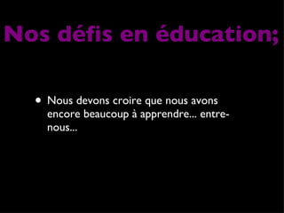 Nous devons croire que nous avons encore beaucoup à apprendre... entre-nous... Nos défis en éducation; 