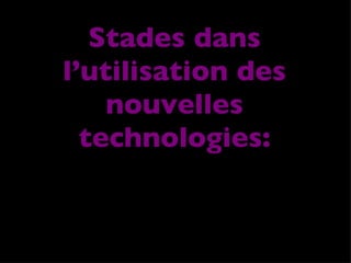 Stades dans l’utilisation des nouvelles technologies: 