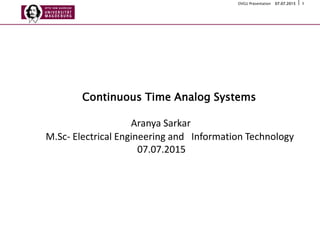 107.07.2015OVGU Präsentation
Continuous Time Analog Systems
Aranya Sarkar
M.Sc- Electrical Engineering and Information Technology
07.07.2015
 