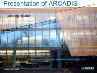 Presentation of ARCADIS
   Creating Balance




Imagine the result
 