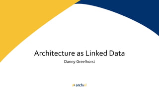 Architecture as Linked Data
Danny Greefhorst
 