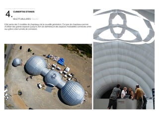 4. 
CUBIERTAS STANDS 
MULTITUBULARES · IGLOO 
Il fait partie des 3 modèles de chapiteaux de la nouvelle génération. Ce type de chapiteaux permet 
d'utiliser des grands espaces (jusqu'à 35m de diamètre) et des espaces modulables connectés entre 
eux grâce à des tunnels de connexion. 
 