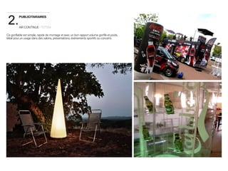 2. 
PUBLICITARAIRES 
AIR CONTINUE · TOTEM Ce gonflable est simple, rapide de montage et avec un bon rapport volume gonflé et poids. 
Idéal pour un usage dans des salons, présentations, événements sportifs ou concerts 
 