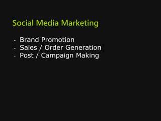 Social Media Marketing
- Brand Promotion
- Sales / Order Generation
- Post / Campaign Making
 