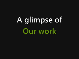 A glimpse of
Our work
 
