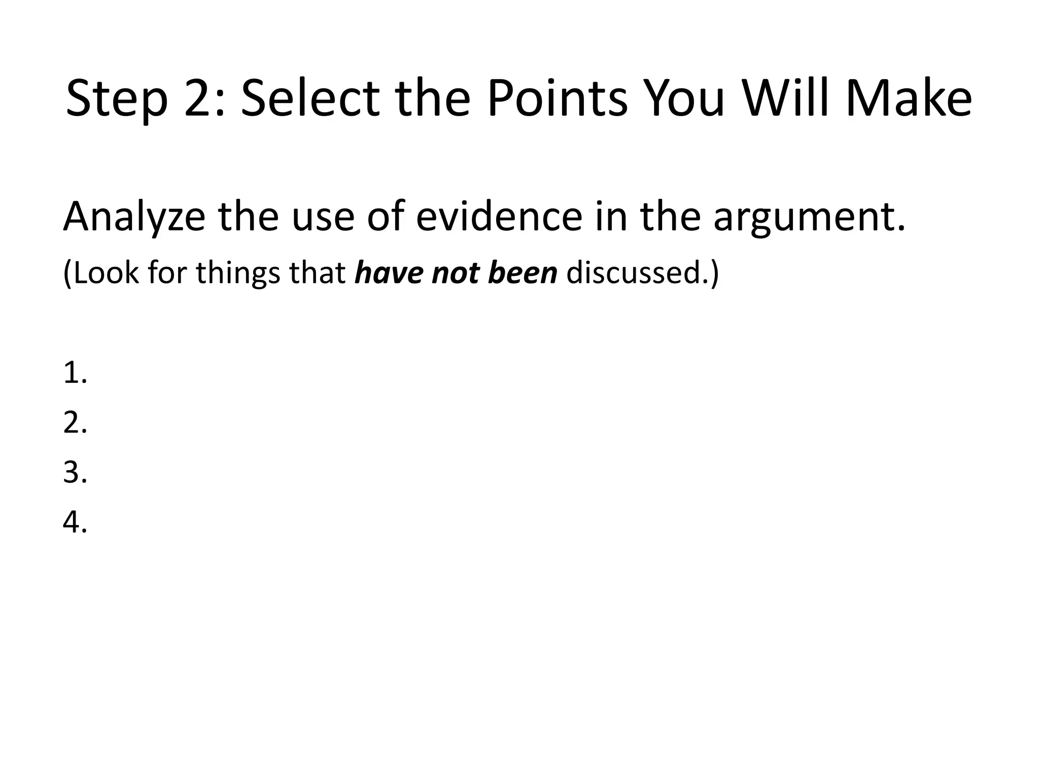 Step 2: Select the Points You Will Make
Analyze the use of evidence in the argument.
(Look for things that have not been discussed.)
1.
2.
3.
4.
 