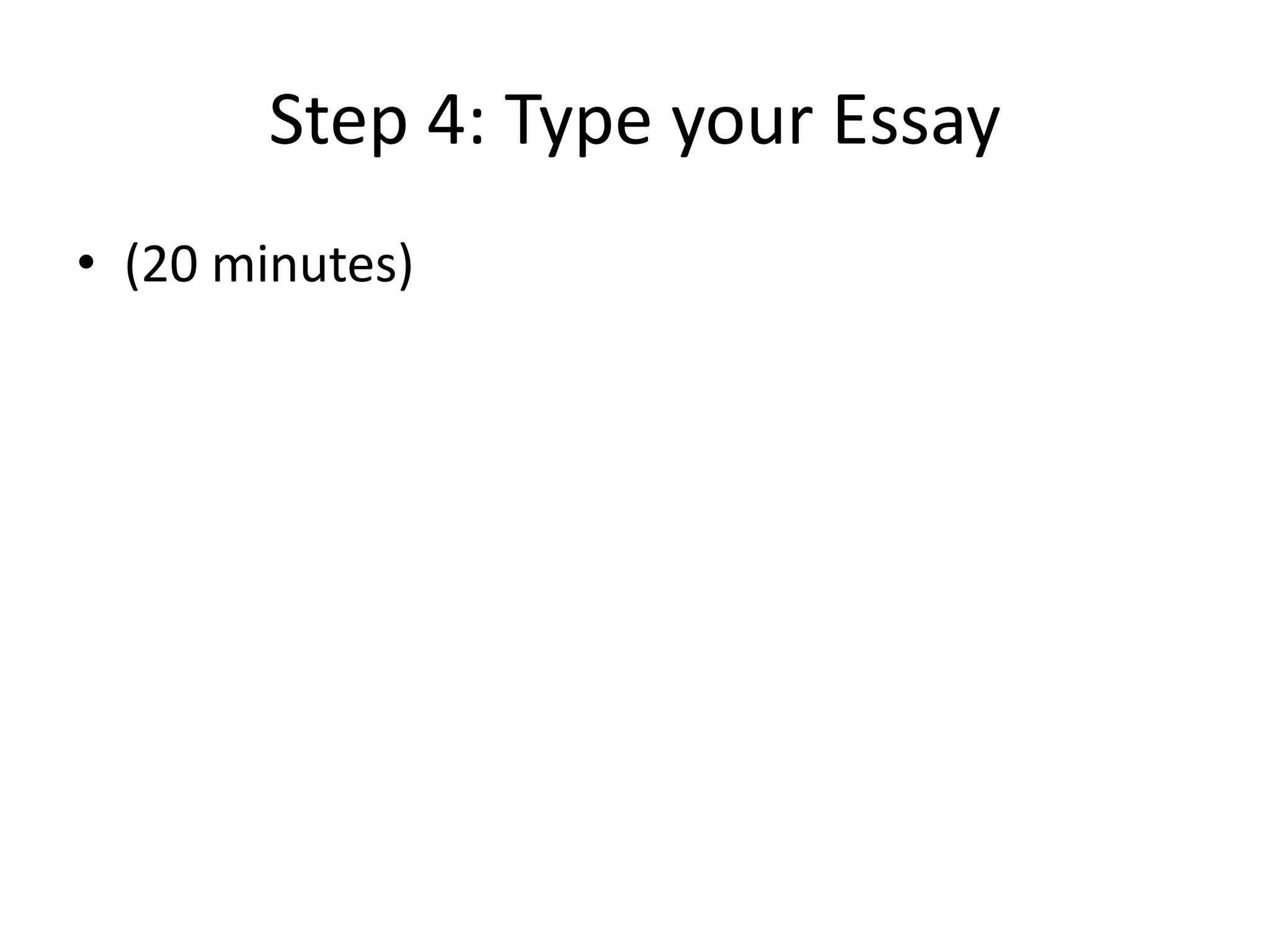 Step 4: Type your Essay
• (20 minutes)
 