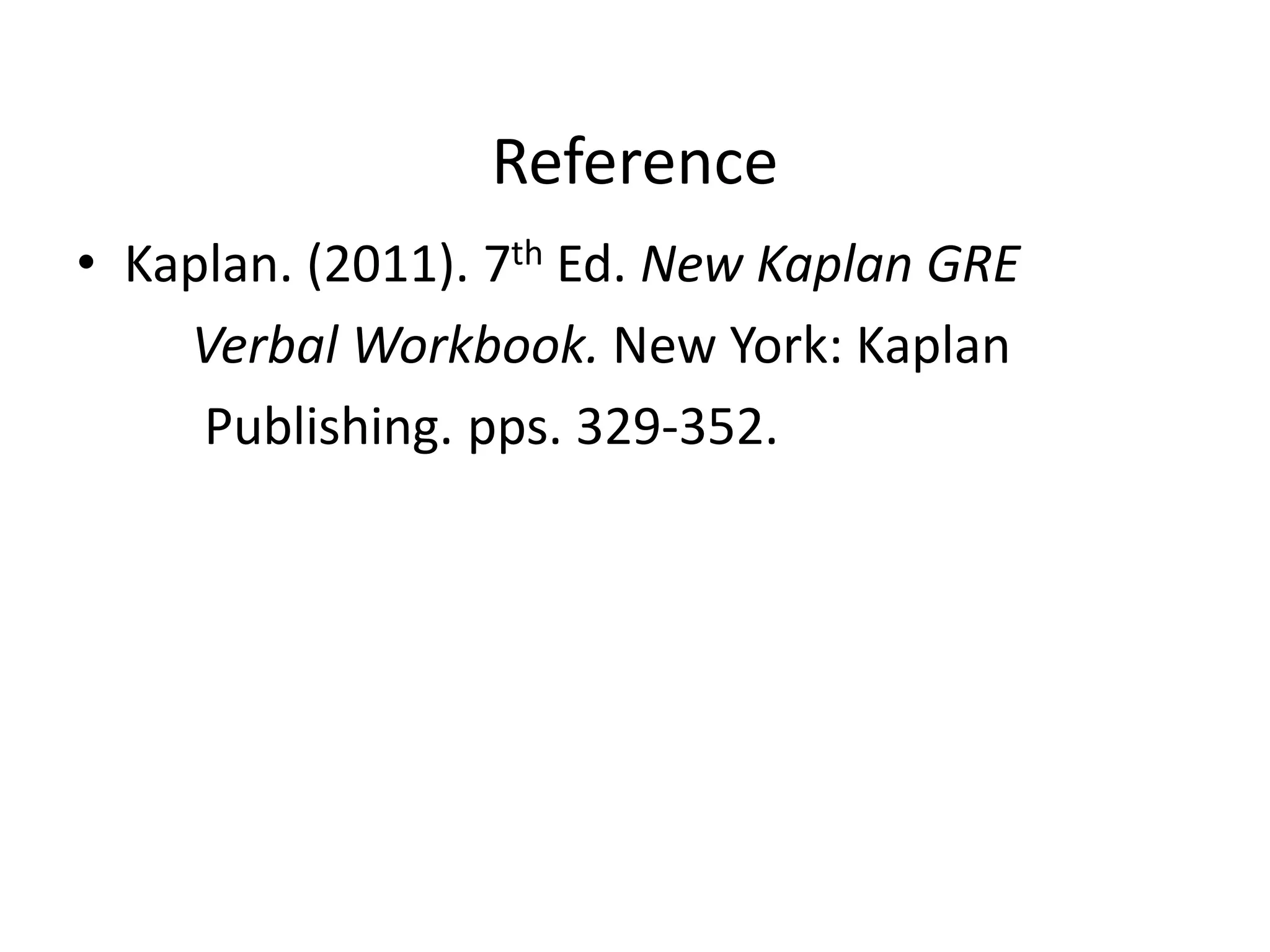 Reference
• Kaplan. (2011). 7th Ed. New Kaplan GRE
Verbal Workbook. New York: Kaplan
Publishing. pps. 329-352.
 