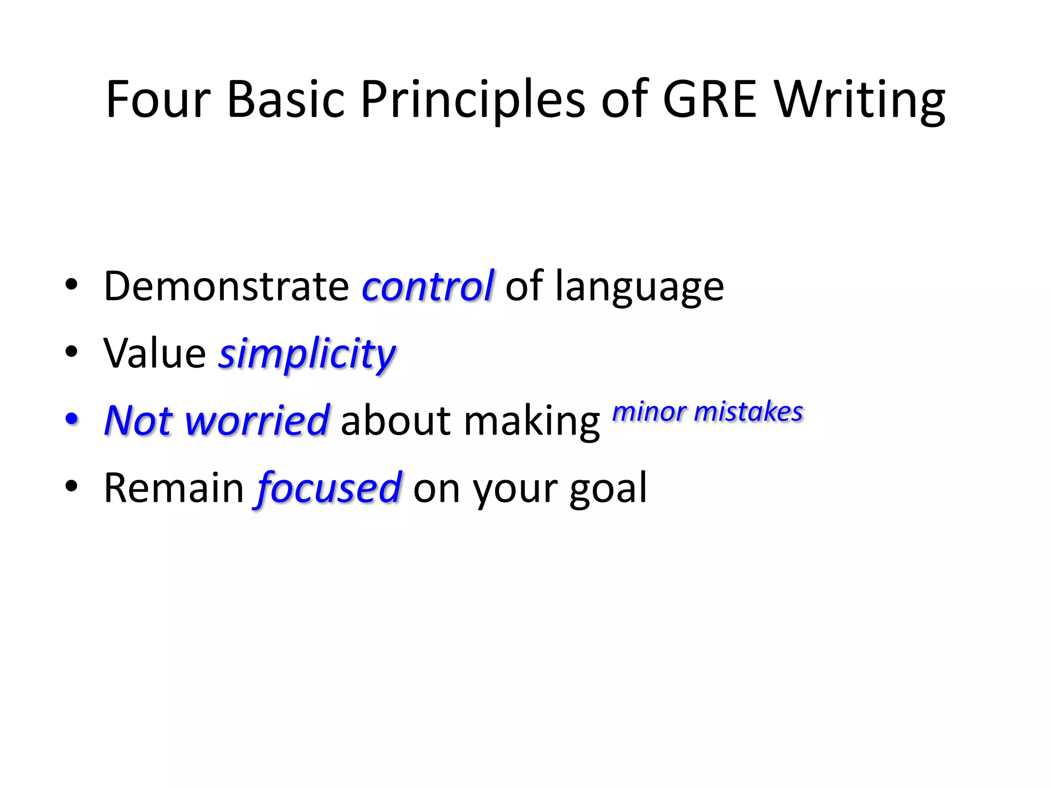 Four Basic Principles of GRE Writing
• Demonstrate control of language
• Value simplicity
• Not worried about making minor mistakes
• Remain focused on your goal
 