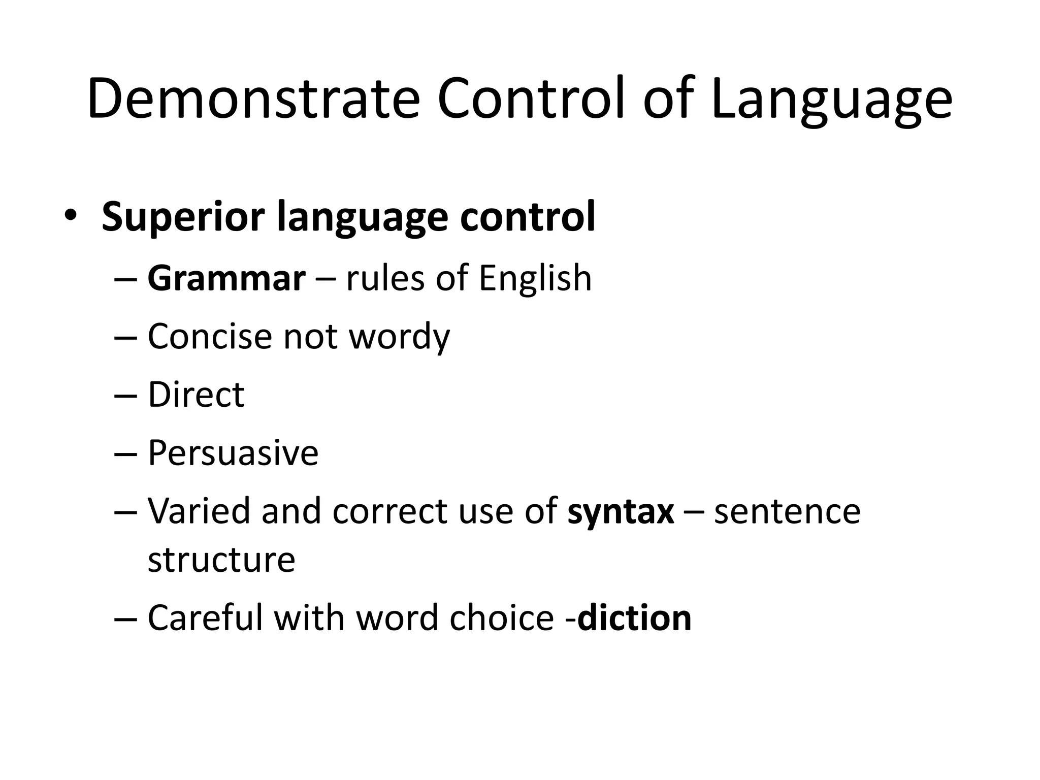 Demonstrate Control of Language
• Superior language control
– Grammar – rules of English
– Concise not wordy
– Direct
– Persuasive
– Varied and correct use of syntax – sentence
structure
– Careful with word choice -diction
 