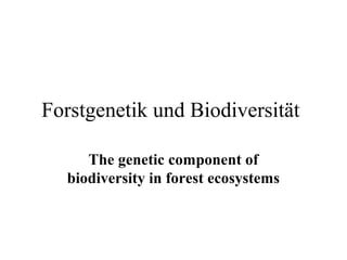 Forstgenetik und Biodiversität

     The genetic component of
  biodiversity in forest ecosystems
 