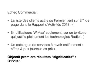 Echec Commercial :
• La liste des clients actifs du Fermier tient sur 3/4 de
page dans le Rapport d'Activités 2013 :-(
• 6...