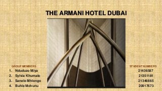 THE ARMANI HOTEL DUBAI
GROUP MEMBERS STUDENT NUMBERS
1. Nduduzo Miya 21436587
2. Sylvia Khumalo 21351181
3. Sanele Mhlongo 21346665
4. Buhle Mchunu 20917673
 