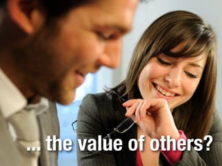 ... the value of others?
 