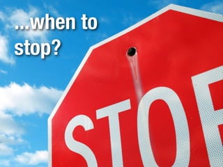 ...when to
 Know when to stop or eliminate
            effort.
stop?
 