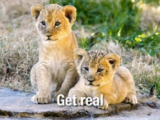 Get real
 