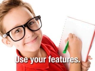 Use your features.
 