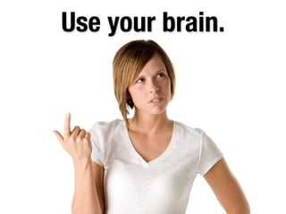 Use your brain.
 