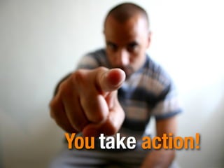 You take action!
 