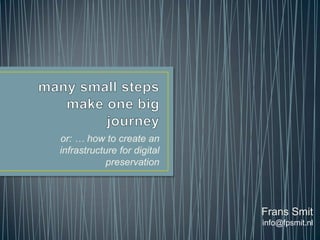 or: … how to create an
infrastructure for digital
            preservation




                             Frans Smit
                             info@fpsmit.nl
 