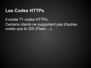 Les Codes HTTPs
Il existe 71 codes HTTPs.
Certains clients ne supportent pas d'autres
codes que le 200 (Flash ...).
 