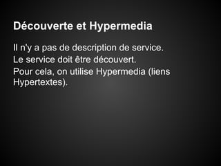 Découverte et Hypermedia
Il n'y a pas de description de service.
Le service doit être découvert.
Pour cela, on utilise Hypermedia (liens
Hypertextes).
 