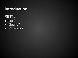 Introduction
REST :
● Qui?
● Quand?
● Pourquoi?
 